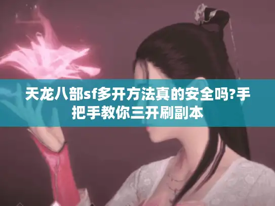天龙八部sf多开方法真的安全吗?手把手教你三开刷副本