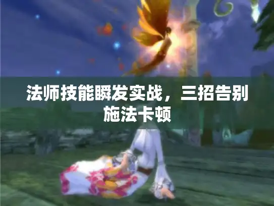 法师技能瞬发实战，三招告别施法卡顿