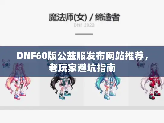 DNF60版公益服发布网站推荐,老玩家避坑指南 DNF60版公益服发布网站推荐,老玩家避坑指南