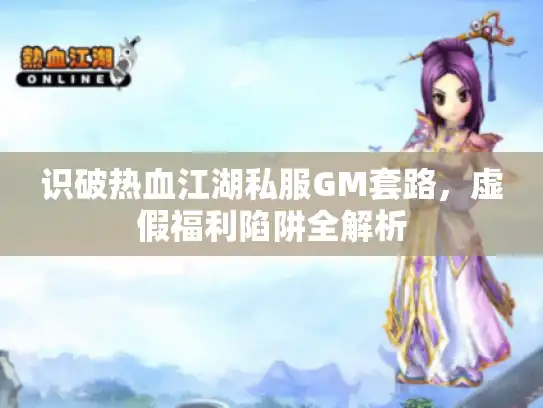 识破热血江湖私服GM套路,虚假福利陷阱全解析 识破热血江湖私服GM套路,虚假福利陷阱全解析