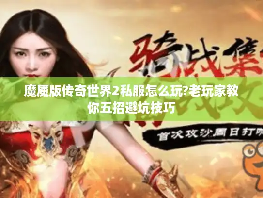 魔魇版传奇世界2私服怎么玩?老玩家教你五招避坑技巧