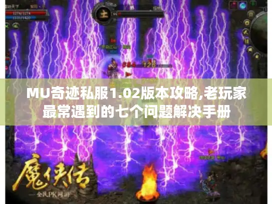 MU奇迹私服1.02版本攻略,老玩家最常遇到的七个问题解决手册