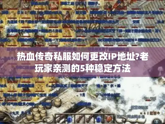 热血传奇私服如何更改IP地址?老玩家亲测的5种稳定方法 热血传奇私服如何更改IP地址?老玩家亲测的5种稳定方法