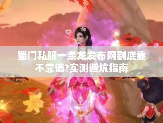 蜀门私服一条龙发布网到底靠不靠谱?实测避坑指南