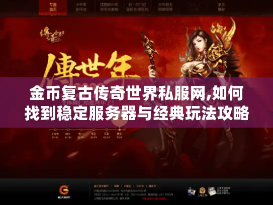 金币复古传奇世界私服网,如何找到稳定服务器与经典玩法攻略? 金币复古传奇世界私服网,如何找到稳定服务器与经典玩法攻略?