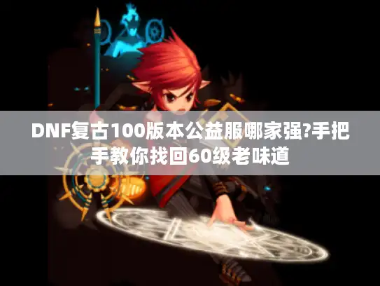 DNF复古100版本公益服哪家强?手把手教你找回60级老味道