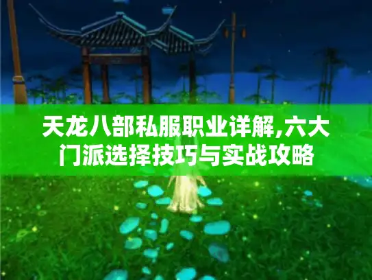 天龙八部私服职业详解,六大门派选择技巧与实战攻略 天龙八部私服职业详解,六大门派选择技巧与实战攻略