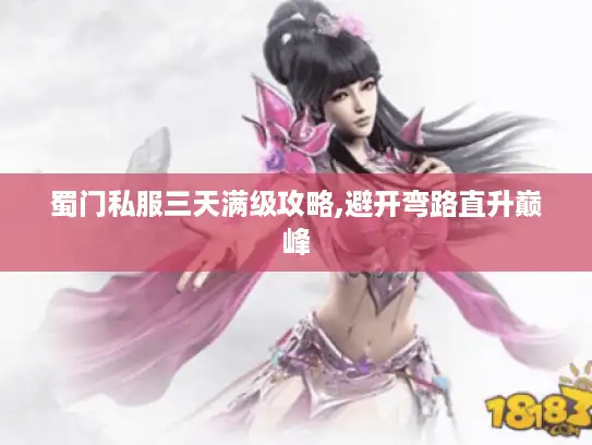 蜀门私服三天满级攻略,避开弯路直升巅峰