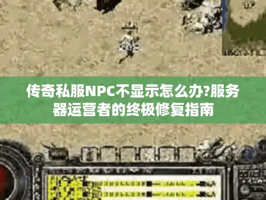 传奇私服NPC不显示怎么办?服务器运营者的终极修复指南 传奇私服NPC不显示怎么办?服务器运营者的终极修复指南