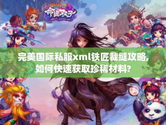 完美国际私服xml铁匠裁缝攻略,如何快速获取珍稀材料? 完美国际私服xml铁匠裁缝攻略,如何快速获取珍稀材料?