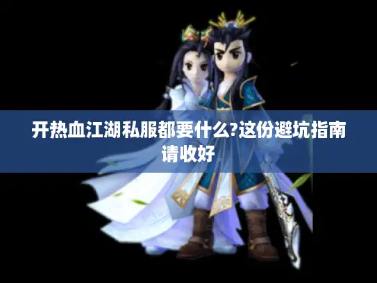开热血江湖私服都要什么?这份避坑指南请收好 开热血江湖私服都要什么?这份避坑指南请收好
