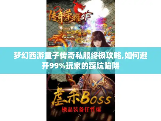 梦幻西游童子传奇私服终极攻略,如何避开99%玩家的踩坑陷阱
