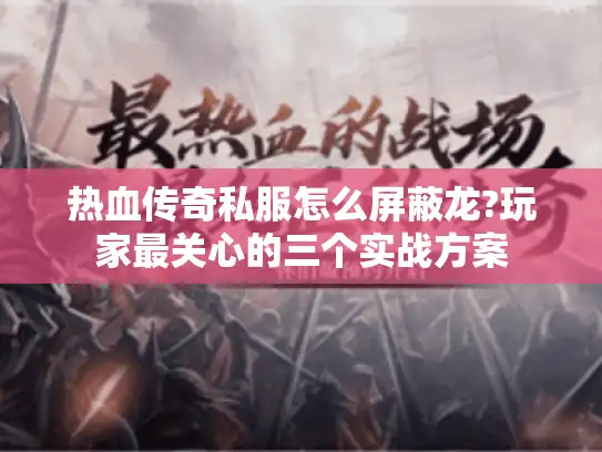 热血传奇私服怎么屏蔽龙?玩家最关心的三个实战方案