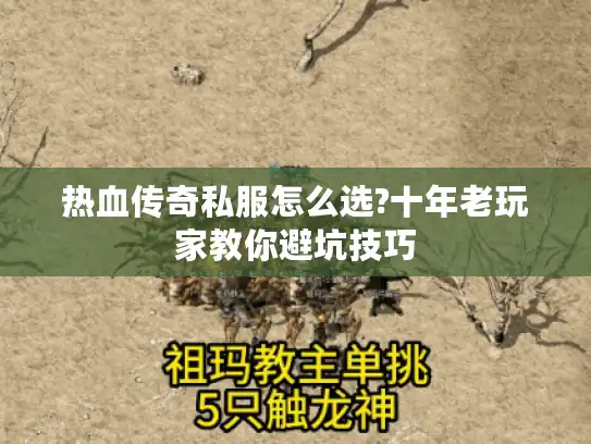 热血传奇私服怎么选?十年老玩家教你避坑技巧