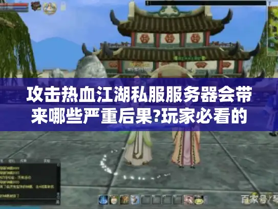 攻击热血江湖私服服务器会带来哪些严重后果?玩家必看的风险指南