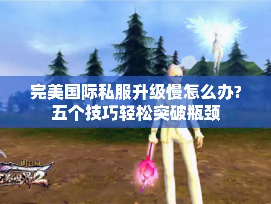 完美国际私服升级慢怎么办?五个技巧轻松突破瓶颈