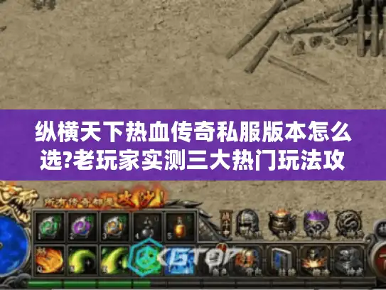 纵横天下热血传奇私服版本怎么选?老玩家实测三大热门玩法攻略