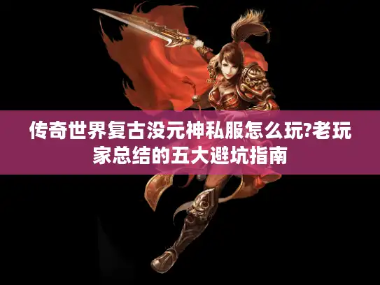 传奇世界复古没元神私服怎么玩?老玩家总结的五大避坑指南