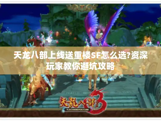 天龙八部上线送重楼SF怎么选?资深玩家教你避坑攻略 天龙八部上线送重楼SF怎么选?资深玩家教你避坑攻略
