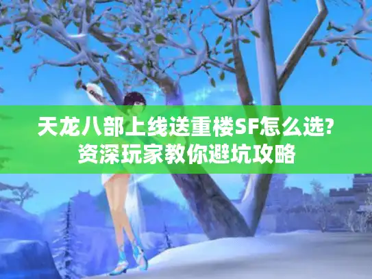天龙八部上线送重楼SF怎么选?资深玩家教你避坑攻略 天龙八部上线送重楼SF怎么选?资深玩家教你避坑攻略