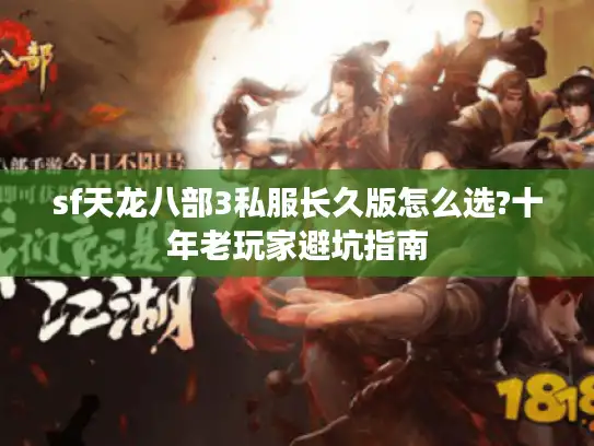 sf天龙八部3私服长久版怎么选?十年老玩家避坑指南