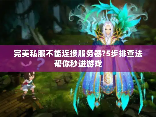 完美私服不能连接服务器?5步排查法帮你秒进游戏 完美私服不能连接服务器?5步排查法帮你秒进游戏