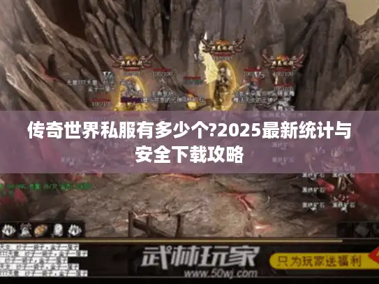 传奇世界私服有多少个?2025最新统计与安全下载攻略