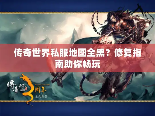 传奇世界私服地图全黑？修复指南助你畅玩