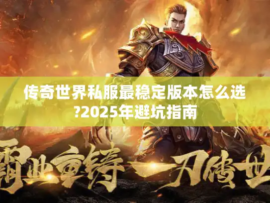 传奇世界私服最稳定版本怎么选?2025年避坑指南