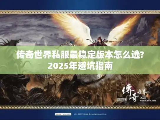 传奇世界私服最稳定版本怎么选?2025年避坑指南