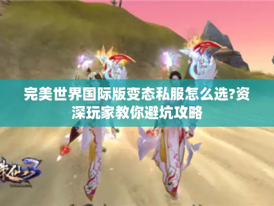 完美世界国际版变态私服怎么选?资深玩家教你避坑攻略