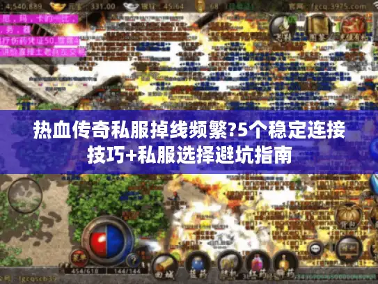 热血传奇私服掉线频繁?5个稳定连接技巧+私服选择避坑指南