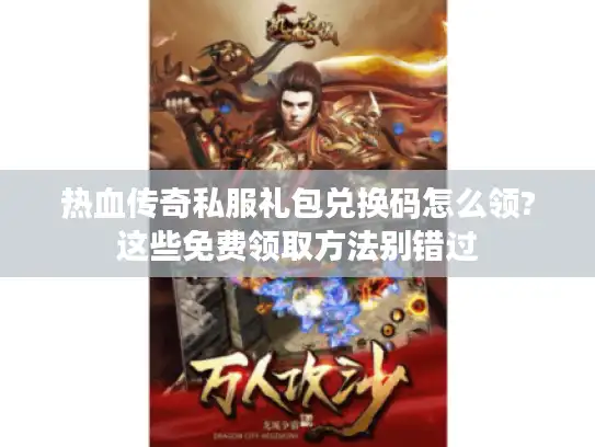 热血传奇私服礼包兑换码怎么领?这些免费领取方法别错过