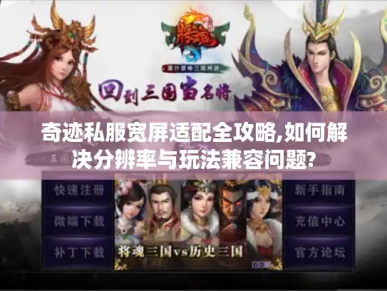 奇迹私服宽屏适配全攻略,如何解决分辨率与玩法兼容问题?