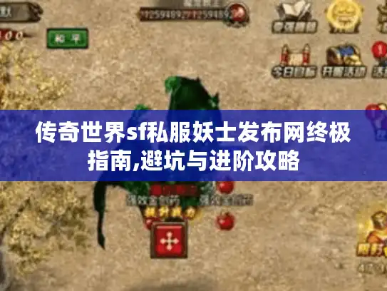 传奇世界sf私服妖士发布网终极指南,避坑与进阶攻略