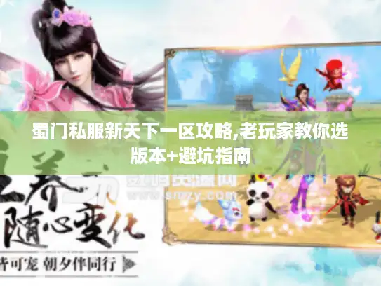 蜀门私服新天下一区攻略,老玩家教你选版本+避坑指南 蜀门私服新天下一区攻略,老玩家教你选版本+避坑指南