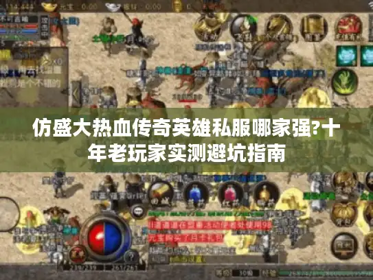 仿盛大热血传奇英雄私服哪家强?十年老玩家实测避坑指南