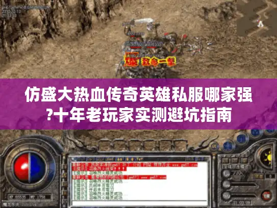 仿盛大热血传奇英雄私服哪家强?十年老玩家实测避坑指南 仿盛大热血传奇英雄私服哪家强?十年老玩家实测避坑指南