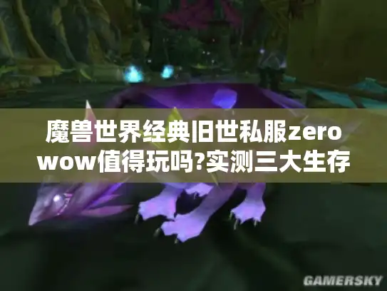 魔兽世界经典旧世私服zerowow值得玩吗?实测三大生存法则