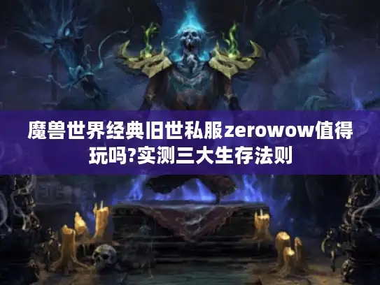 魔兽世界经典旧世私服zerowow值得玩吗?实测三大生存法则