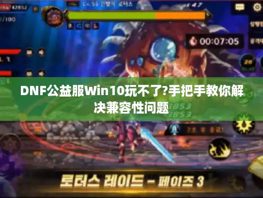 DNF公益服Win10玩不了?手把手教你解决兼容性问题 DNF公益服Win10玩不了?手把手教你解决兼容性问题