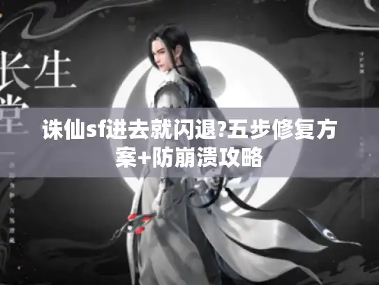诛仙sf进去就闪退?五步修复方案+防崩溃攻略