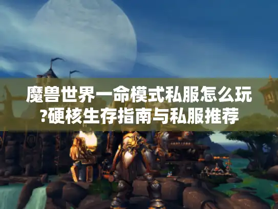 魔兽世界一命模式私服怎么玩?硬核生存指南与私服推荐