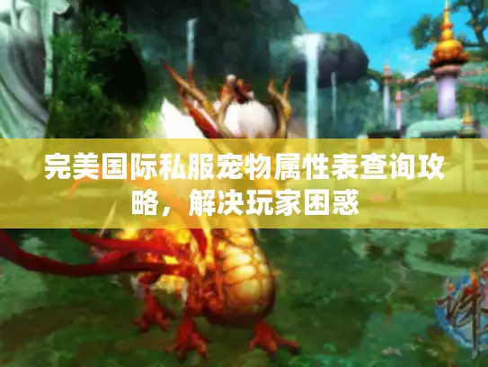 完美国际私服宠物属性表查询攻略,解决玩家困惑 完美国际私服宠物属性表查询攻略,解决玩家困惑
