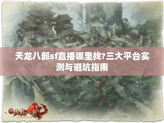 天龙八部sf直播哪里找?三大平台实测与避坑指南