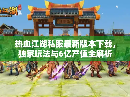 热血江湖私服最新版本下载，独家玩法与6亿产值全解析