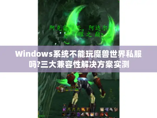 Windows系统不能玩魔兽世界私服吗?三大兼容性解决方案实测