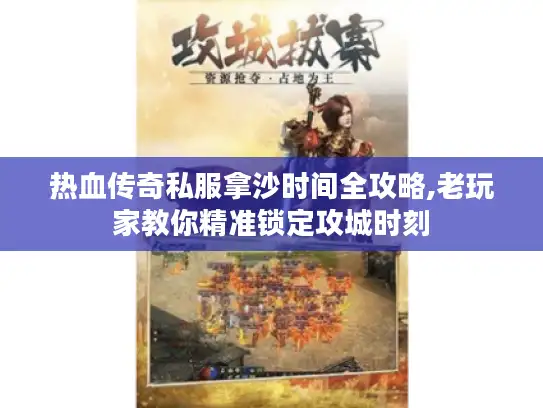 热血传奇私服拿沙时间全攻略,老玩家教你精准锁定攻城时刻