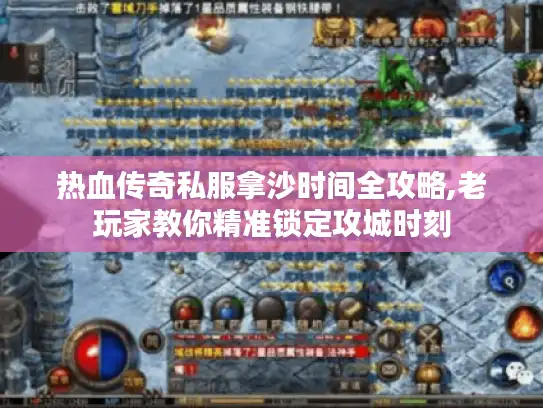 热血传奇私服拿沙时间全攻略,老玩家教你精准锁定攻城时刻