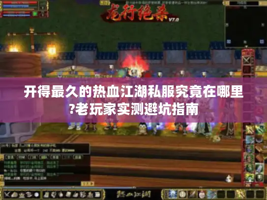 开得最久的热血江湖私服究竟在哪里?老玩家实测避坑指南